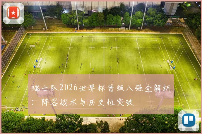 瑞士队2026世界杯晋级八强全解析:阵容战术与历史性突破