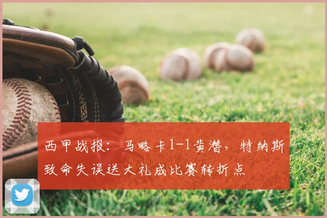 西甲战报:马略卡1-1黄潜,特纳斯致命失误送大礼成比赛转折点