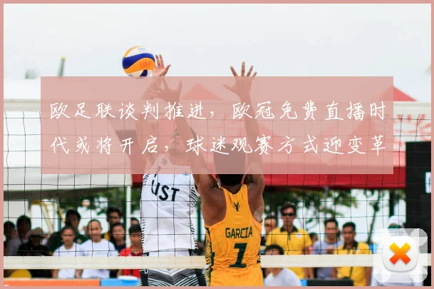 欧足联谈判推进，欧冠免费直播时代或将开启，球迷观赛方式迎变革