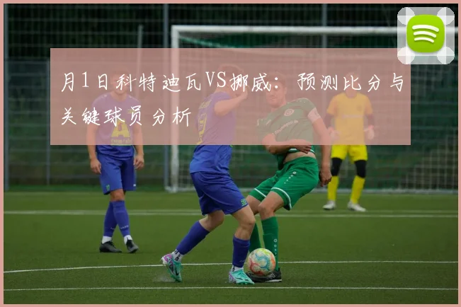 月1日科特迪瓦VS挪威:预测比分与关键球员分析
