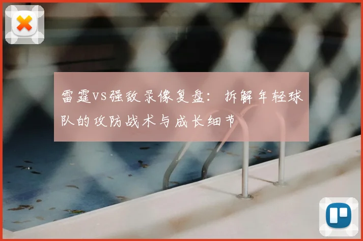 雷霆vs强敌录像复盘:拆解年轻球队的攻防战术与成长细节