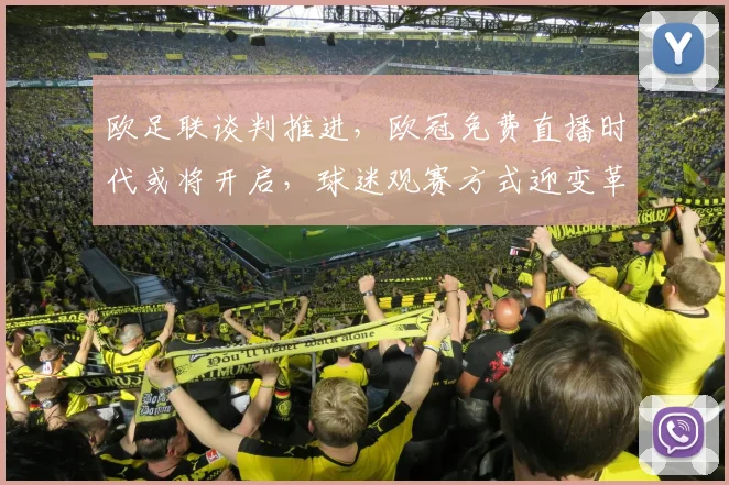 欧足联谈判推进,欧冠免费直播时代或将开启,球迷观赛方式迎变革